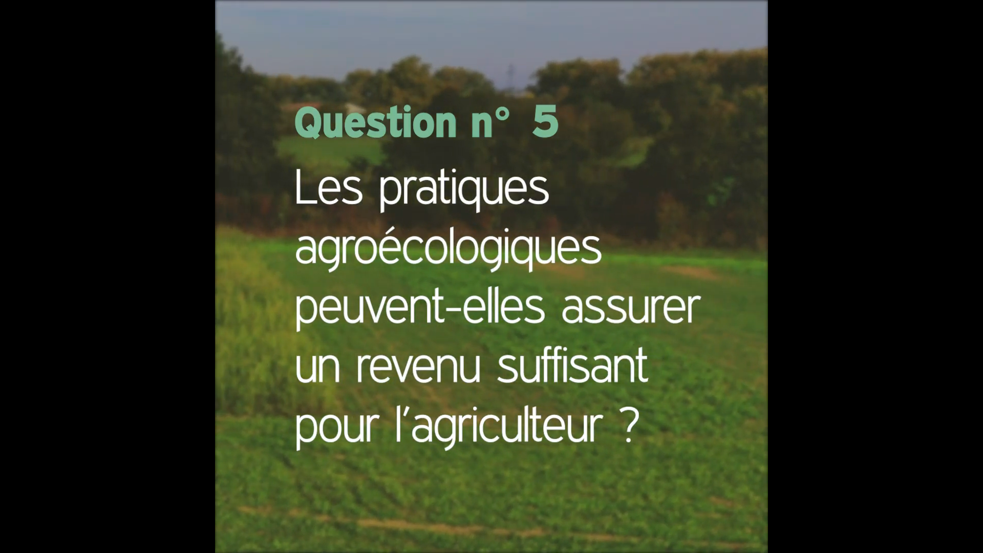 Afficher la vidéo Question n°5 : Les pratiques agroécologiques peuvent-elles assurer un revenu satisfaisant aux agriculteurs ? 
